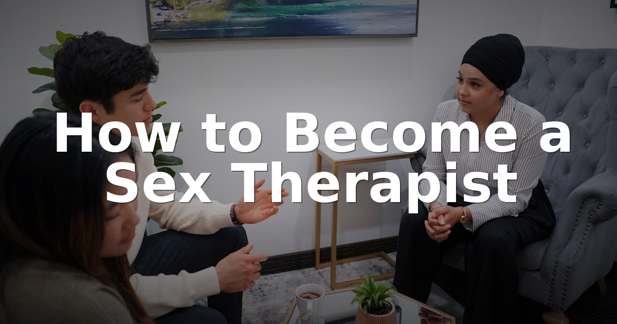 How to Become a Sex Therapist: Degrees, Certification & Steps