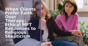 When Clients Prefer Faith Over Therapy: Ethical MFT Responses to Religious Skepticism