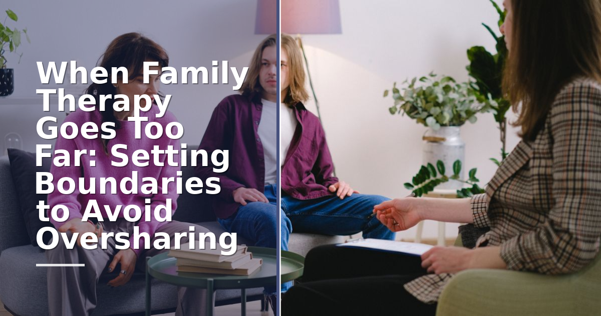 When Family Therapy Goes Too Far: Setting Boundaries to Avoid Oversharing