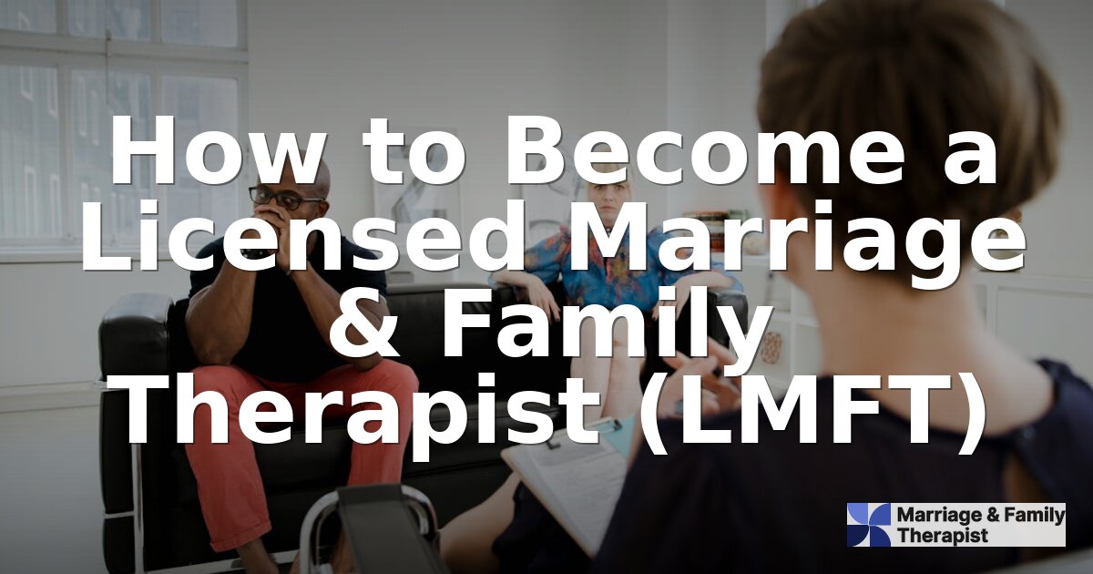 How to Become an LMFT: Steps, Requirements & Timeline