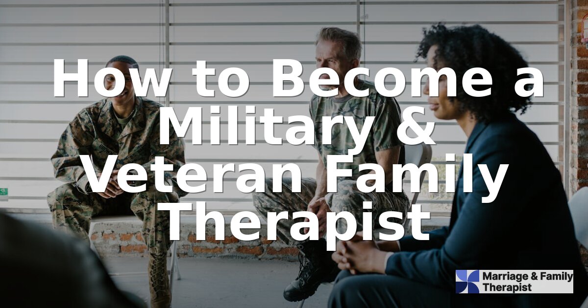 How to Become a Military & Veteran Family Therapist