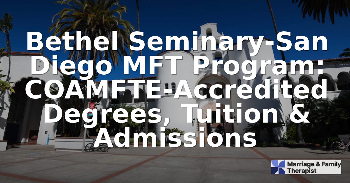 Bethel Seminary San Diego MFT Program: Status, Costs & Alternatives