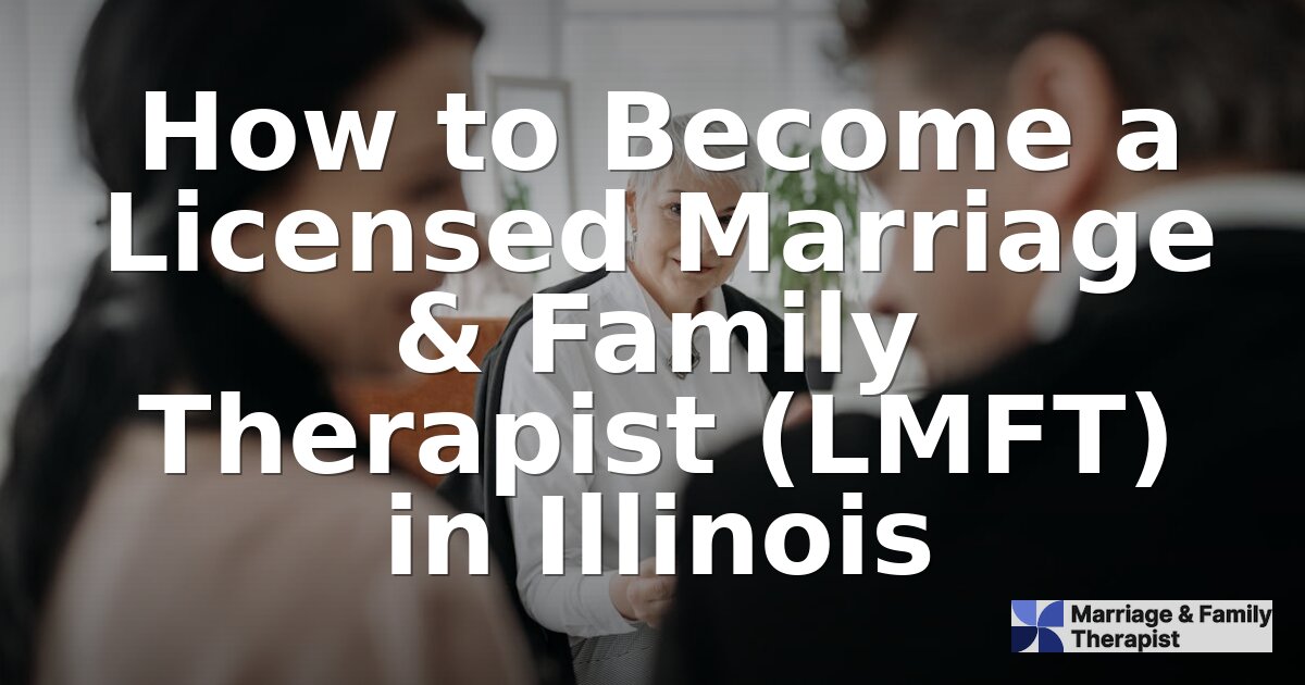 How to Become an LMFT in Illinois: Requirements & Steps
