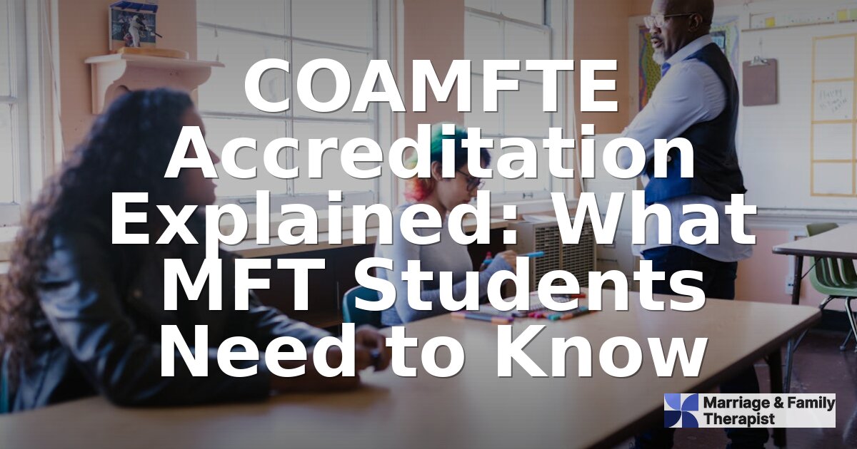 COAMFTE Accreditation Explained: What MFT Students Must Know