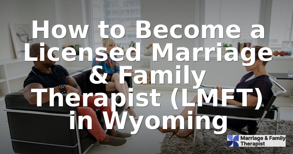 How to Become an LMFT in Wyoming: Requirements & Steps