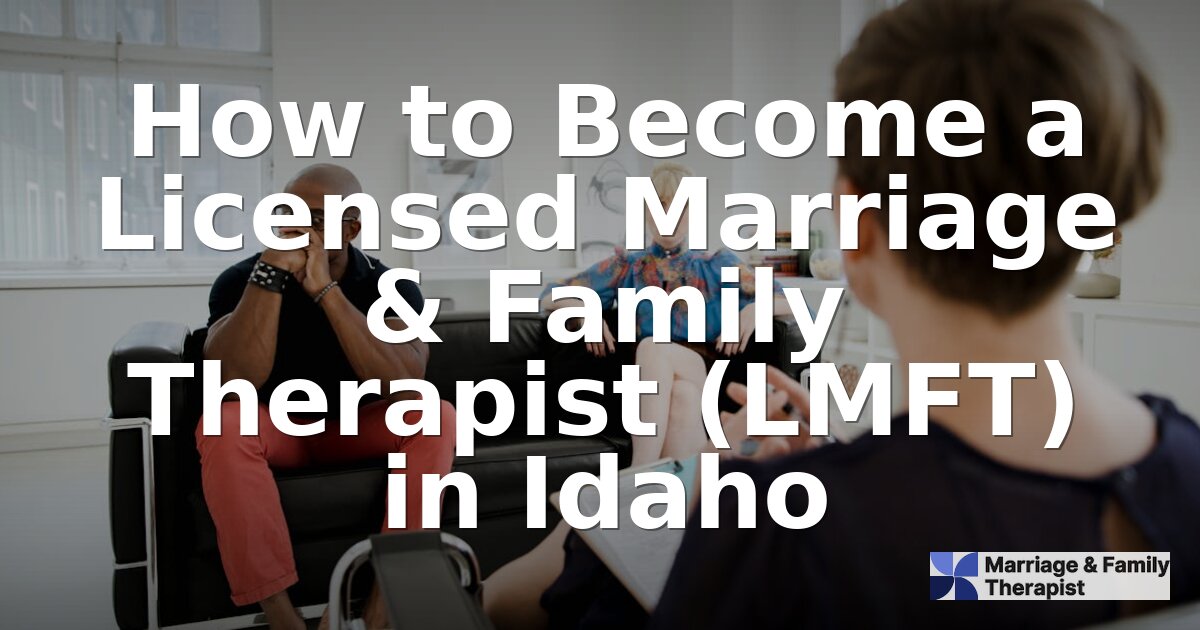 How to Become an LMFT in Idaho: Requirements & Steps