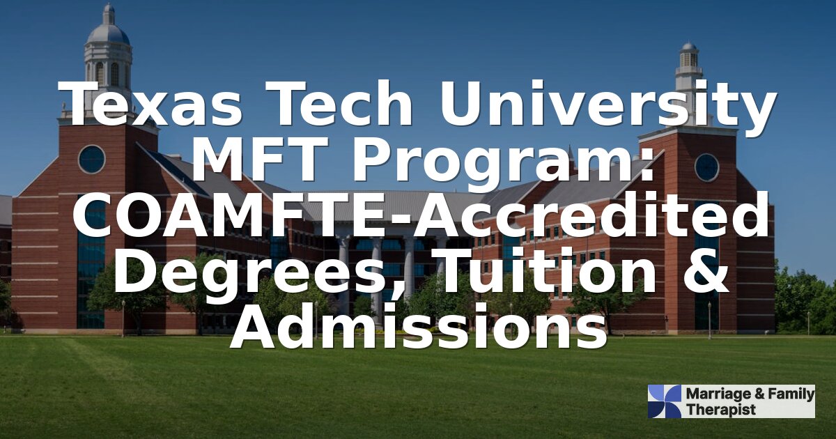 Texas Tech MFT Program: Accreditation, Tuition & Admissions