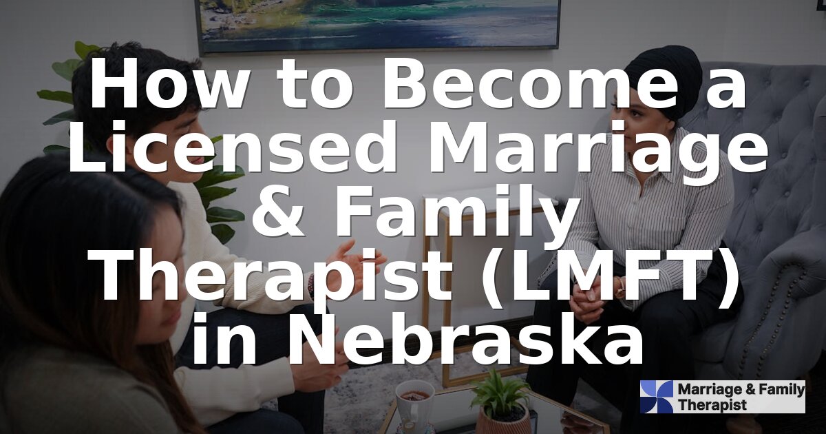 How to Become an LMFT in Nebraska: Requirements & Steps