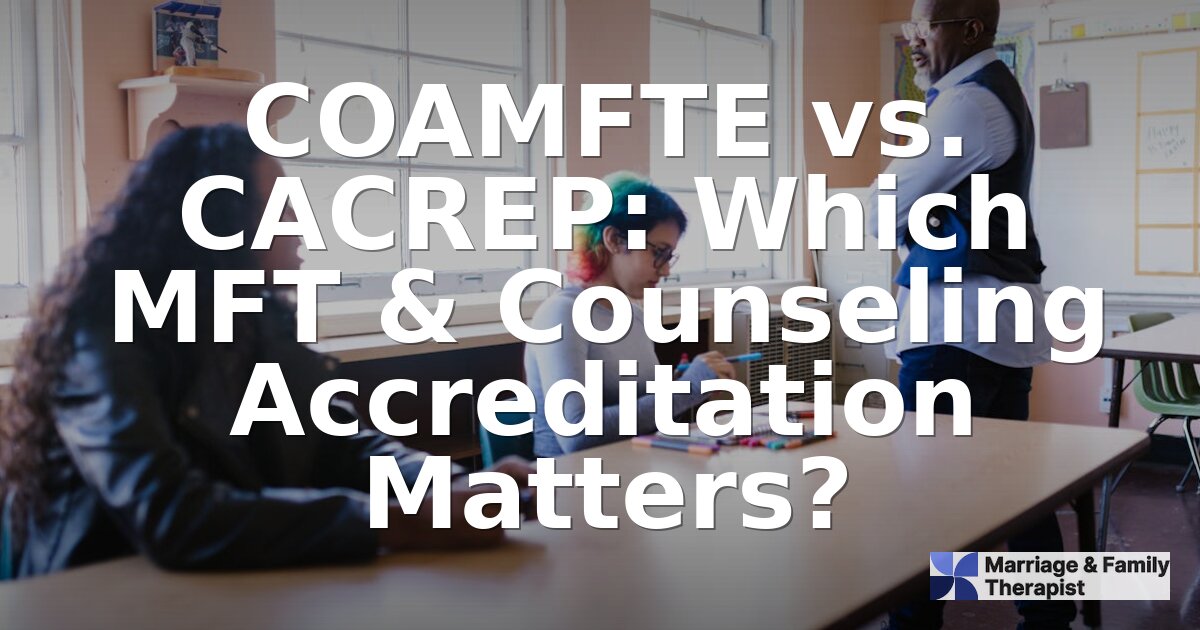 COAMFTE vs. CACREP: MFT & Counseling Accreditation Guide