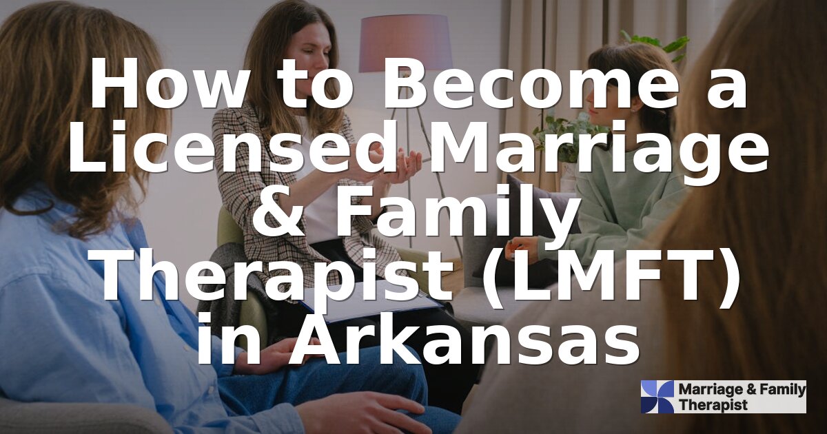How to Become an LMFT in Arkansas: Requirements & Steps