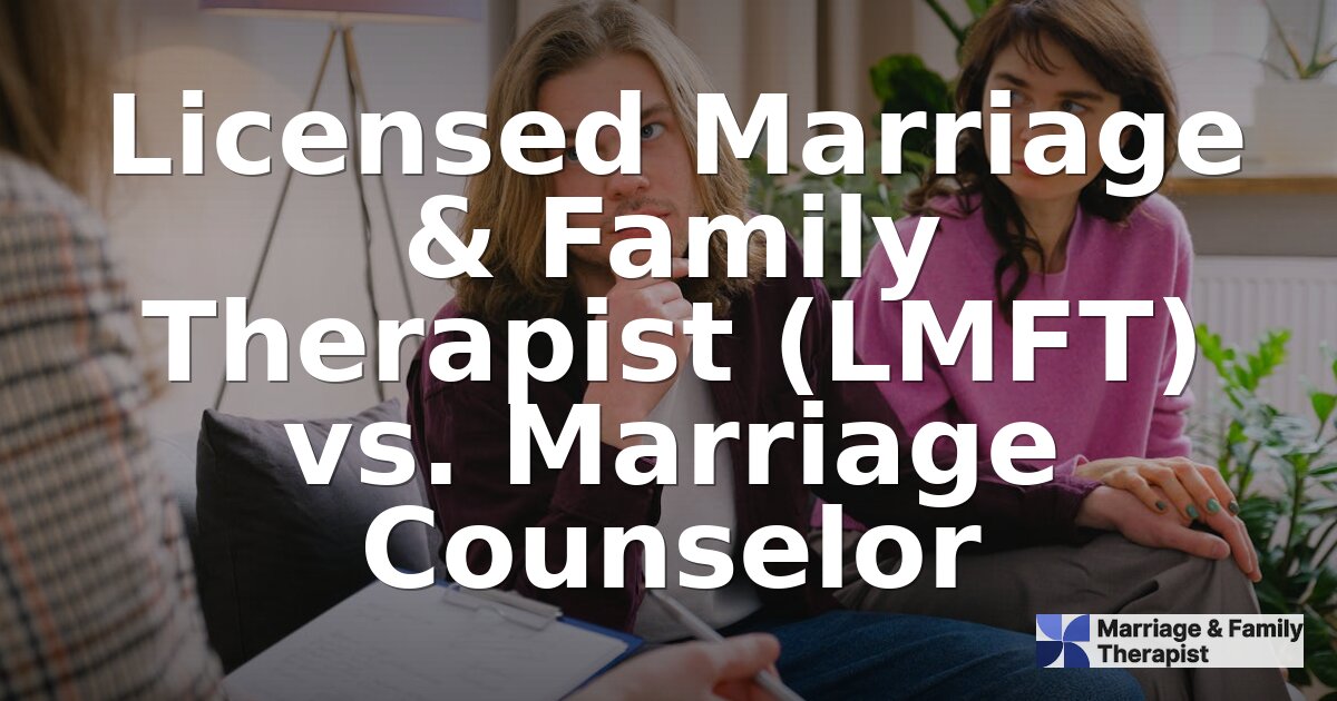 LMFT vs. Marriage Counselor: Key Differences Explained