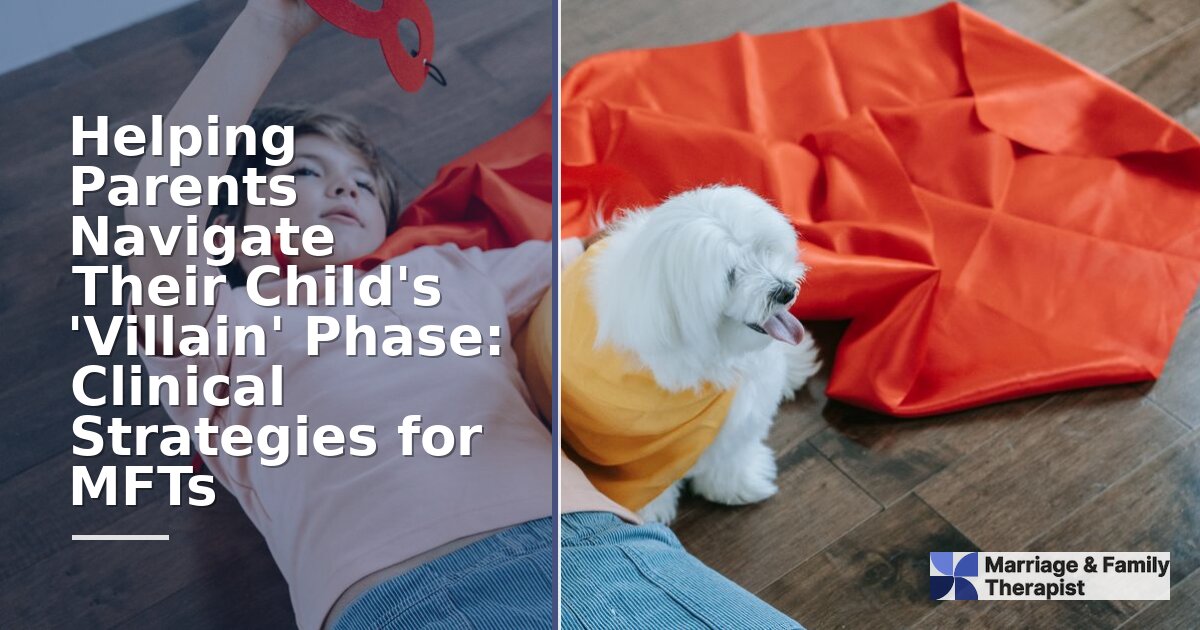 Child ‘Villain’ Phase: Clinical MFT Strategies for Parents