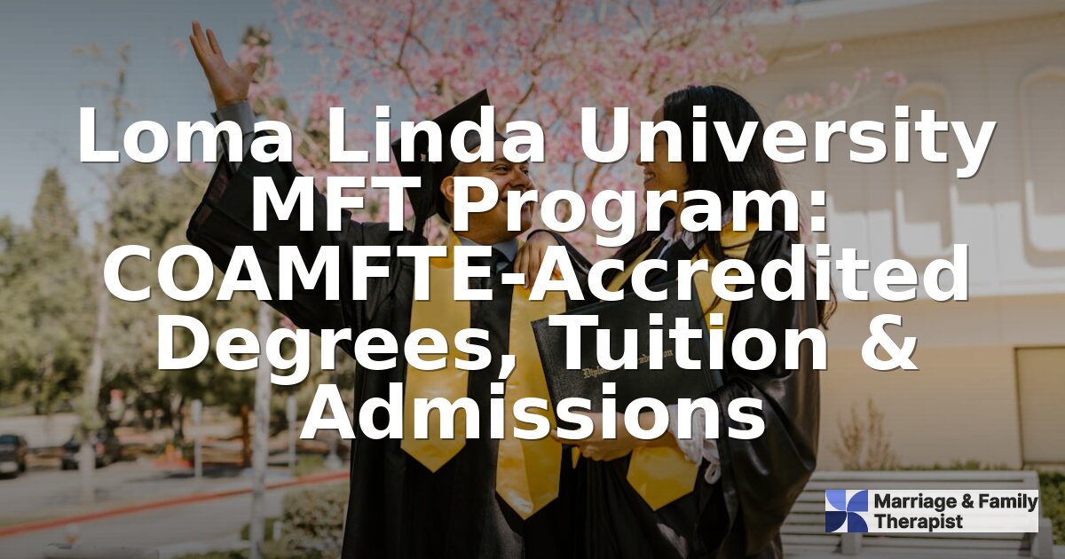 Loma Linda University MFT Program: Tuition, Admissions & More